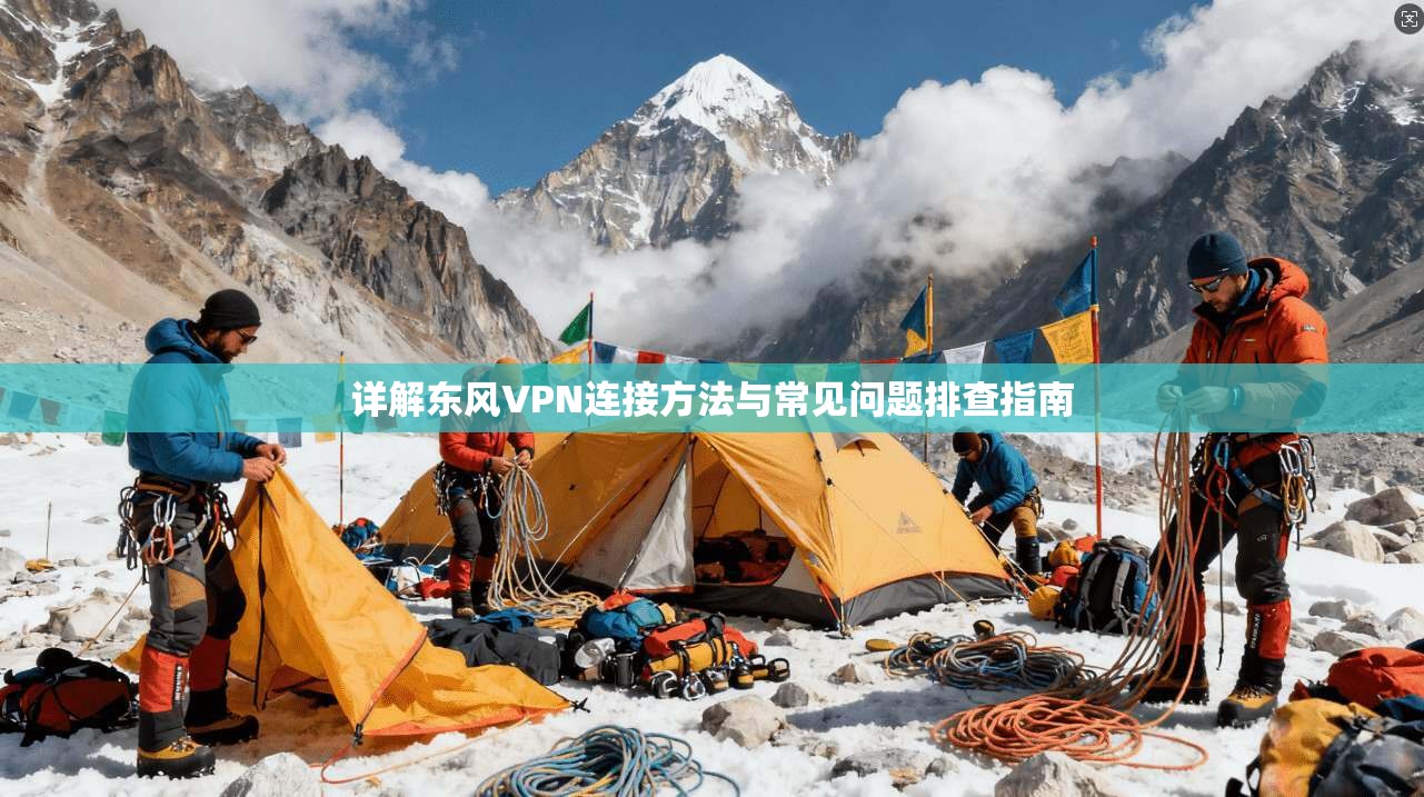 详解东风VPN连接方法与常见问题排查指南