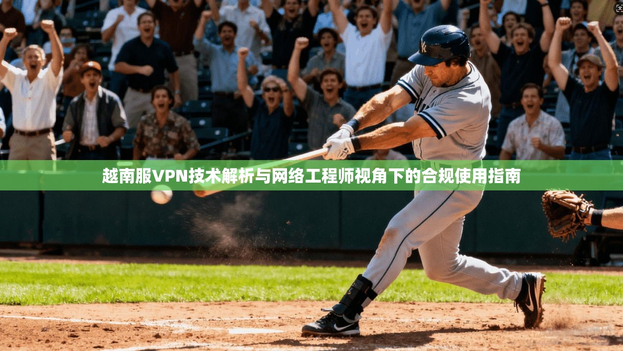 越南服VPN技术解析与网络工程师视角下的合规使用指南