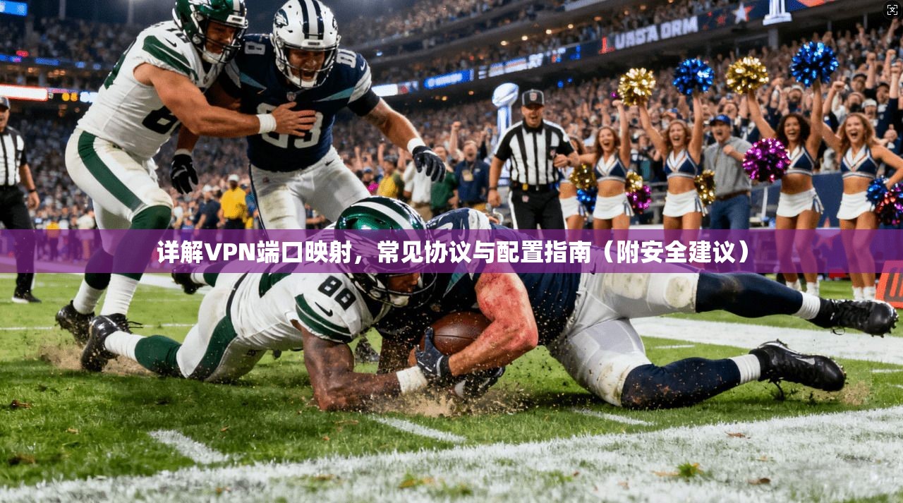详解VPN端口映射，常见协议与配置指南（附安全建议）