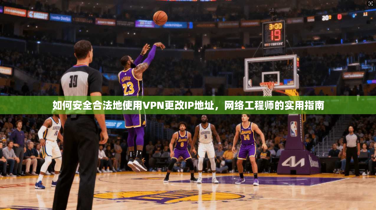 如何安全合法地使用VPN更改IP地址，网络工程师的实用指南