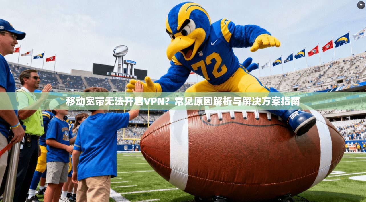 移动宽带无法开启VPN？常见原因解析与解决方案指南