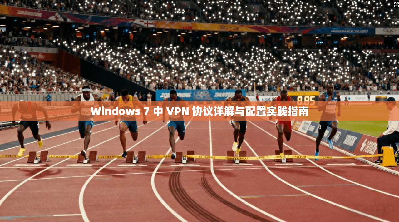 Windows 7 中 VPN 协议详解与配置实践指南
