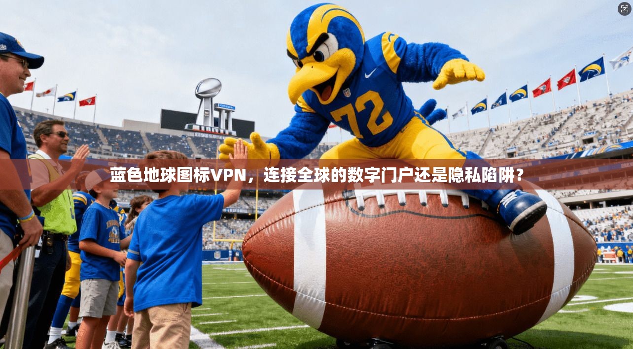 蓝色地球图标VPN，连接全球的数字门户还是隐私陷阱？