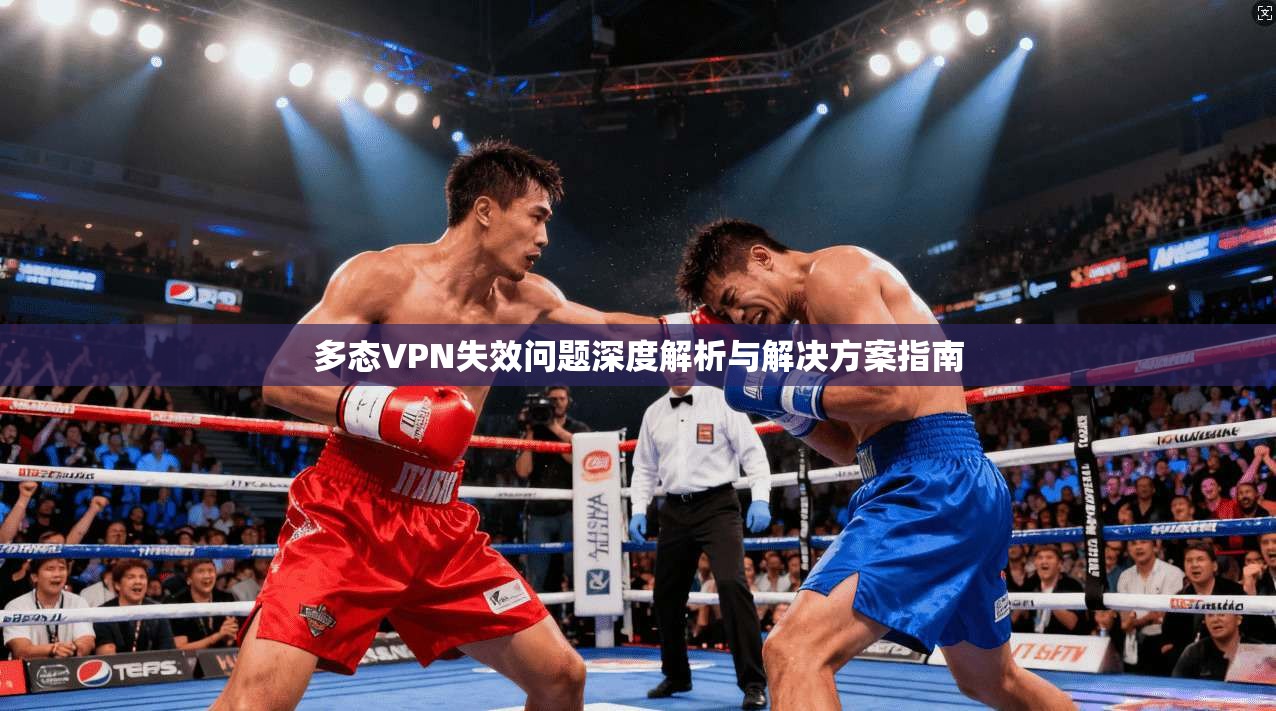 多态VPN失效问题深度解析与解决方案指南