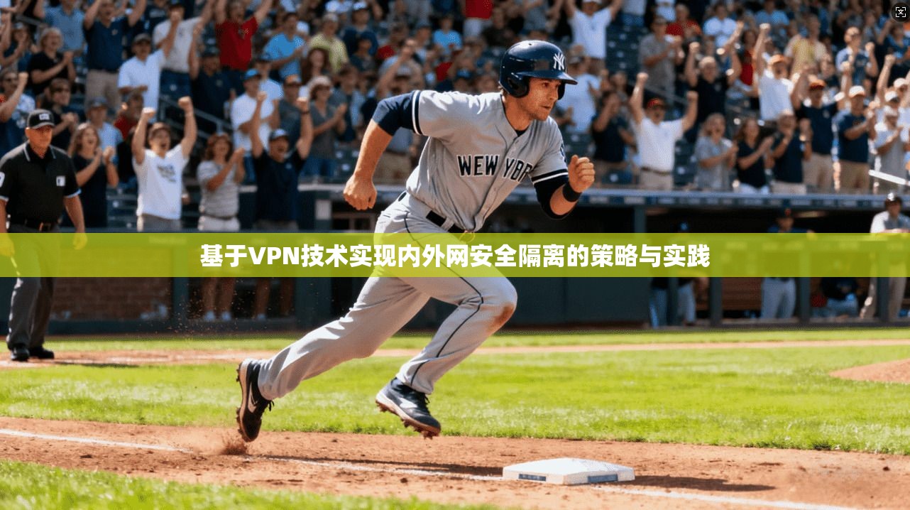 基于VPN技术实现内外网安全隔离的策略与实践