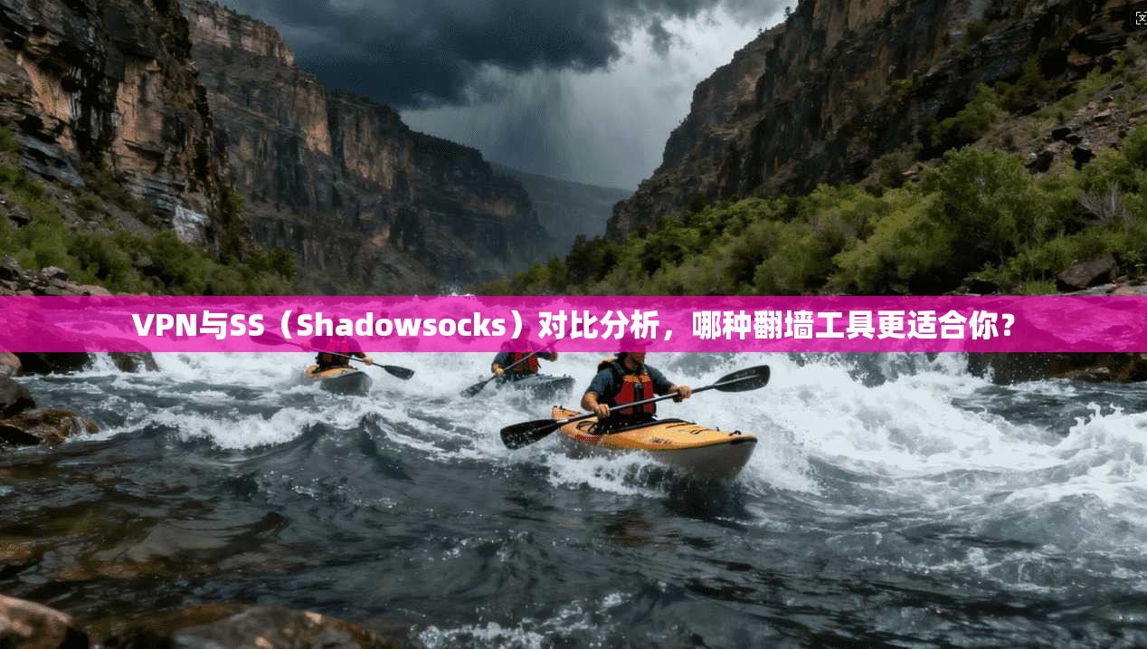 VPN与SS（Shadowsocks）对比分析，哪种翻墙工具更适合你？