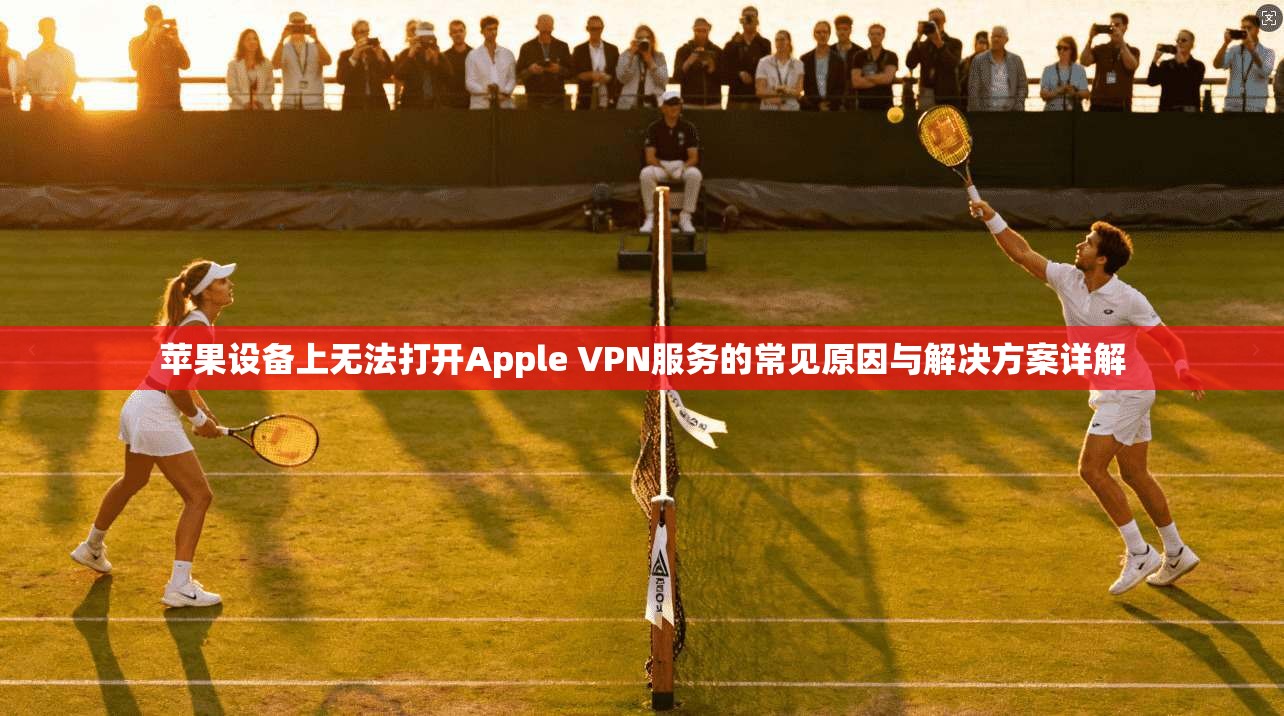 苹果设备上无法打开Apple VPN服务的常见原因与解决方案详解