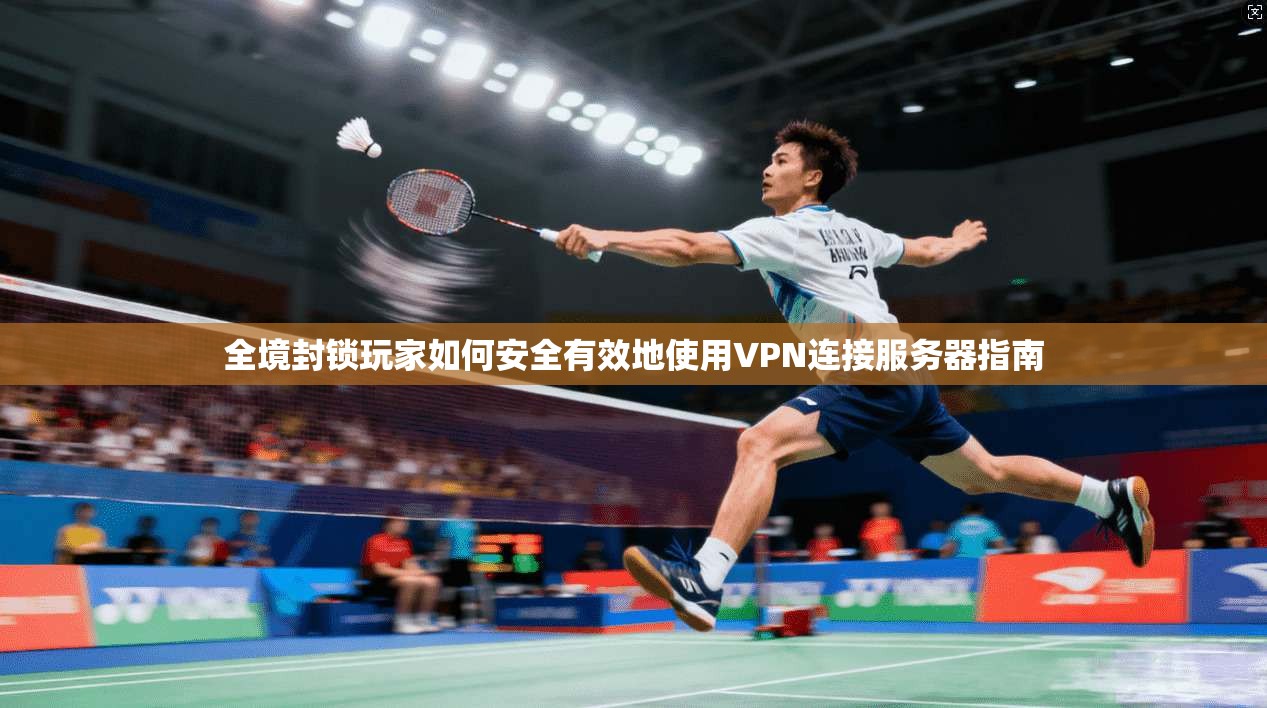 全境封锁玩家如何安全有效地使用VPN连接服务器指南