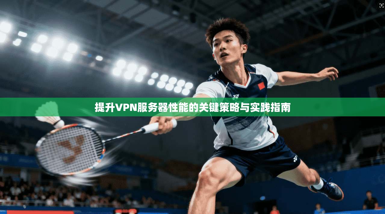 提升VPN服务器性能的关键策略与实践指南