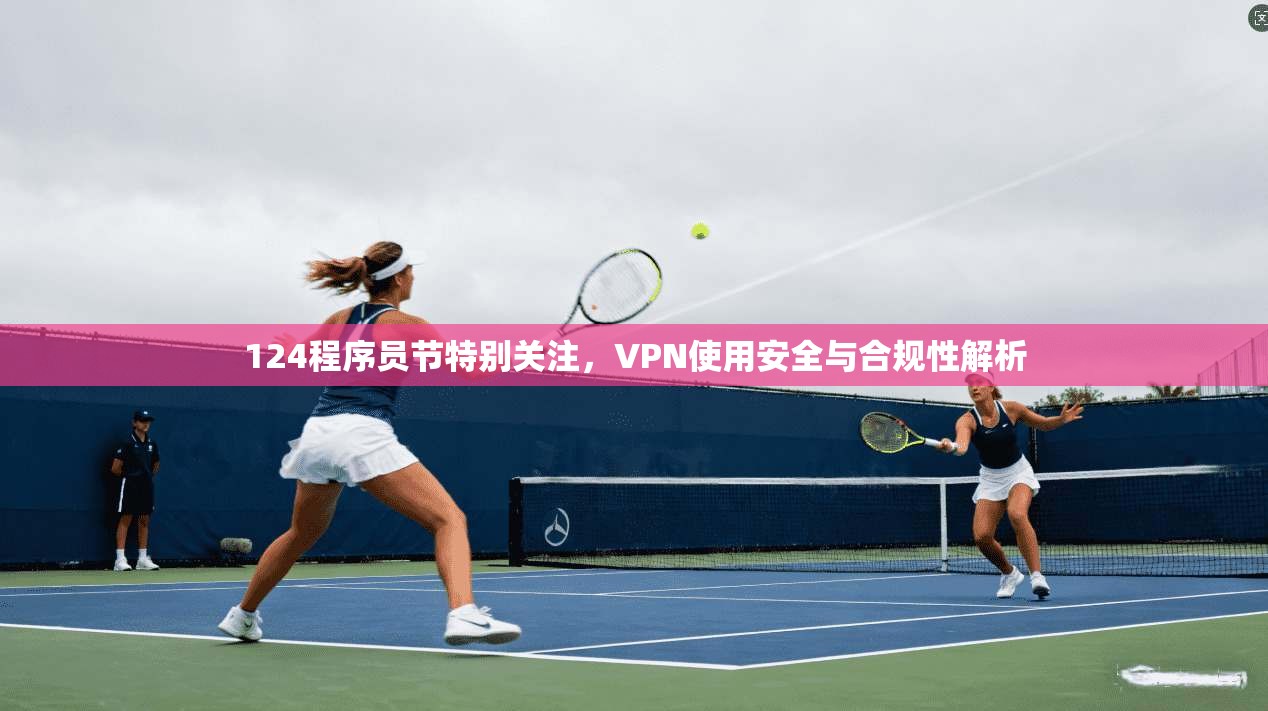 124程序员节特别关注，VPN使用安全与合规性解析