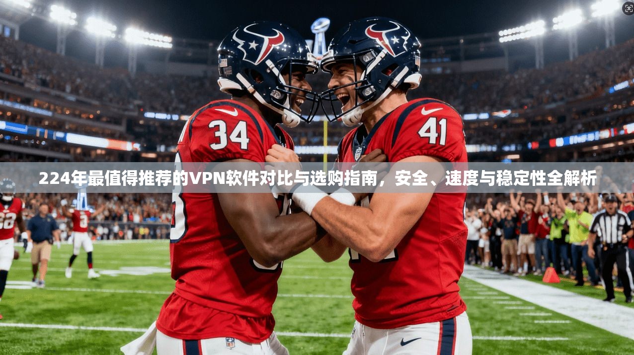 224年最值得推荐的VPN软件对比与选购指南，安全、速度与稳定性全解析