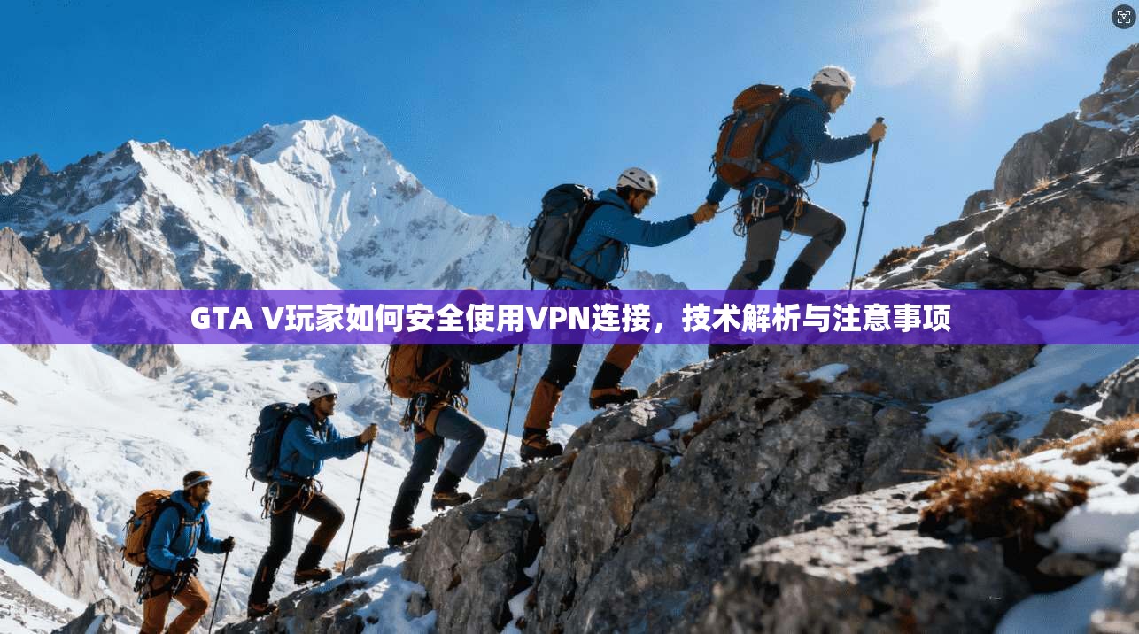 GTA V玩家如何安全使用VPN连接，技术解析与注意事项