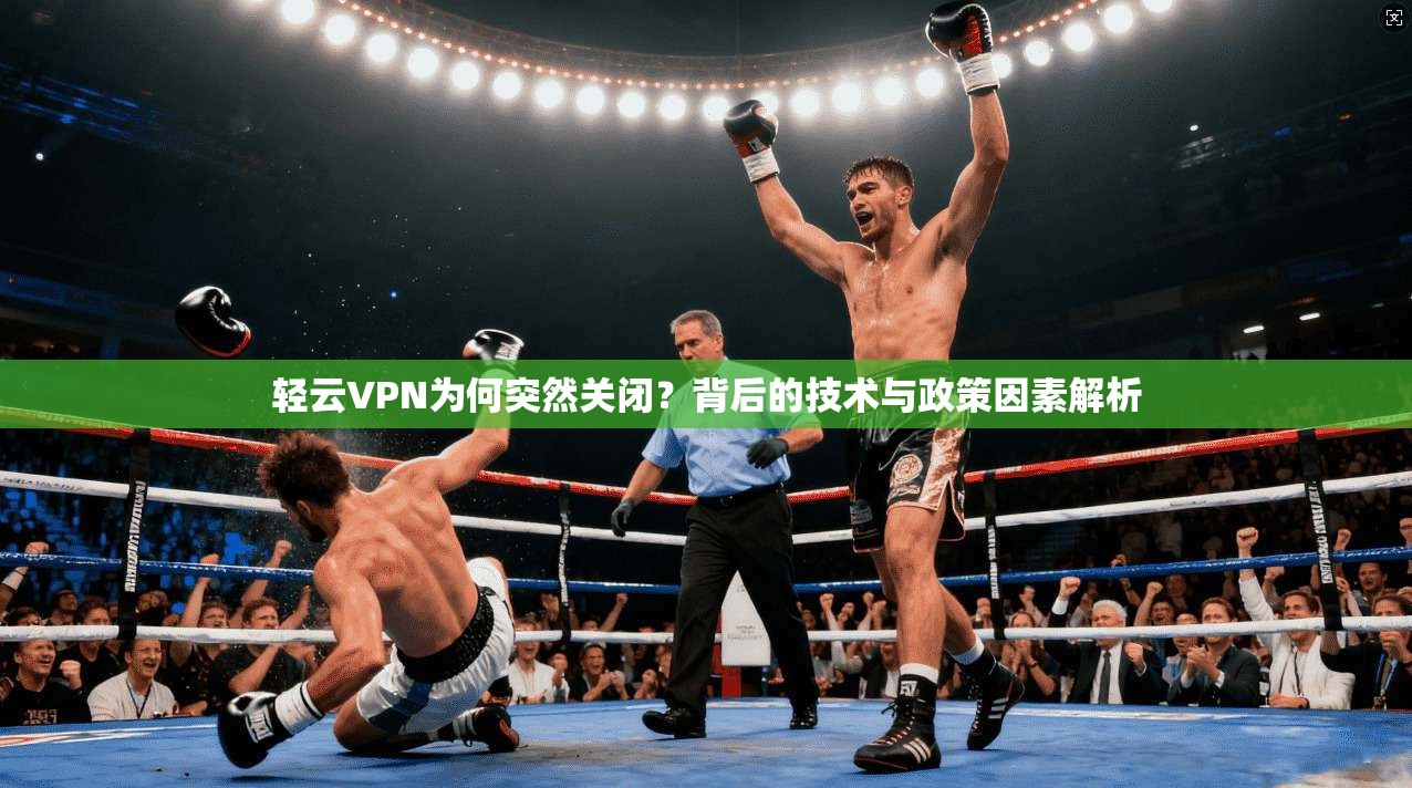 轻云VPN为何突然关闭？背后的技术与政策因素解析