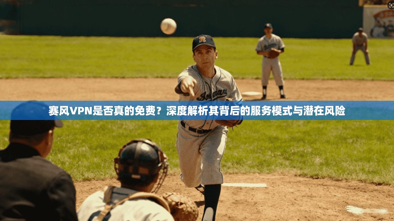 赛风VPN是否真的免费？深度解析其背后的服务模式与潜在风险