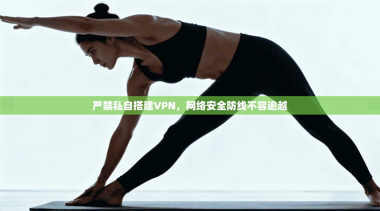 严禁私自搭建VPN，网络安全防线不容逾越
