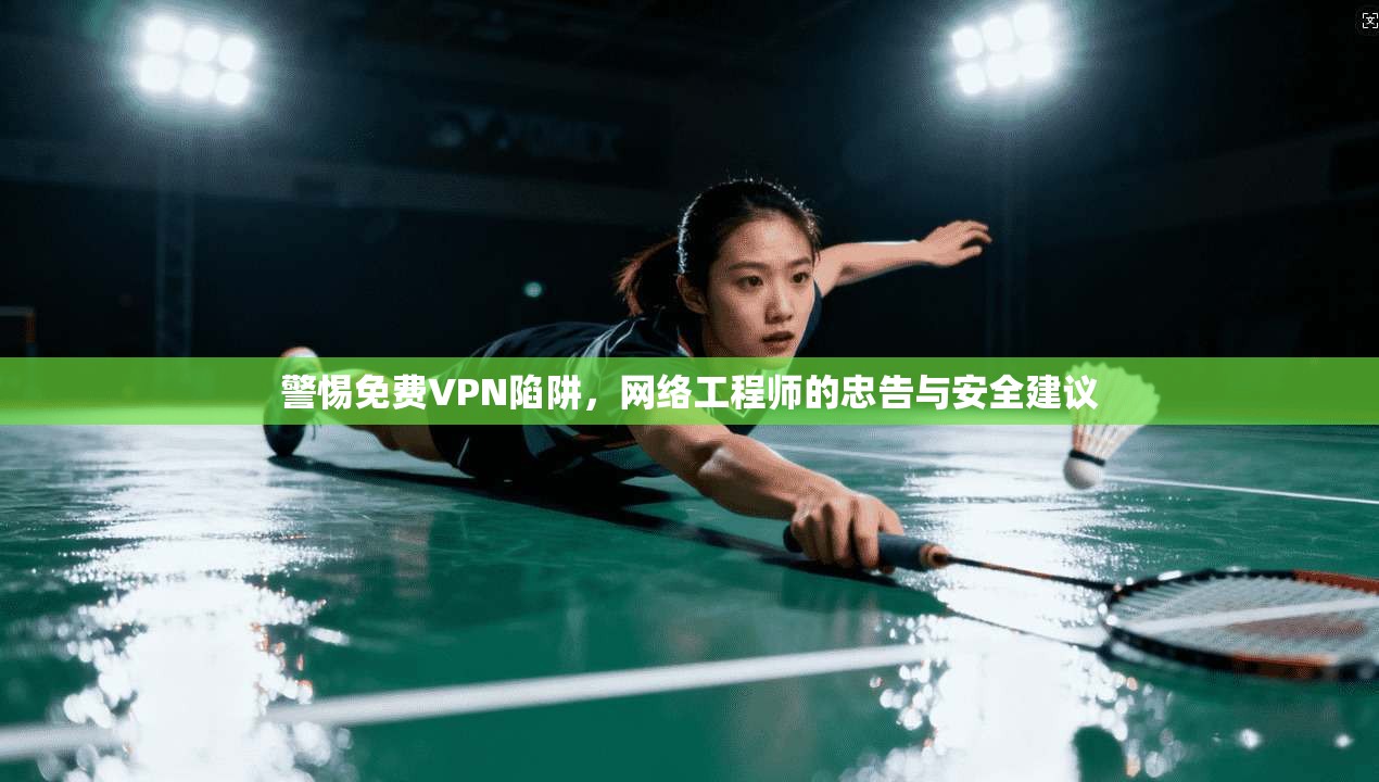 警惕免费VPN陷阱，网络工程师的忠告与安全建议