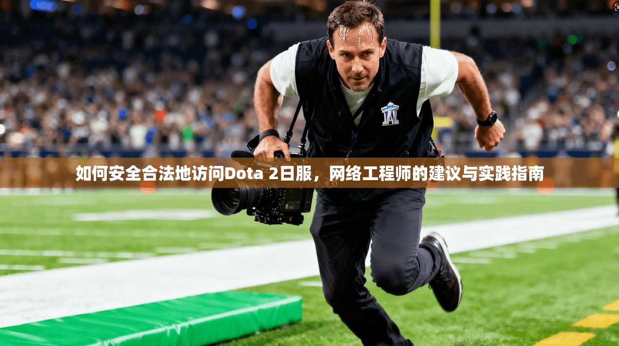 如何安全合法地访问Dota 2日服，网络工程师的建议与实践指南