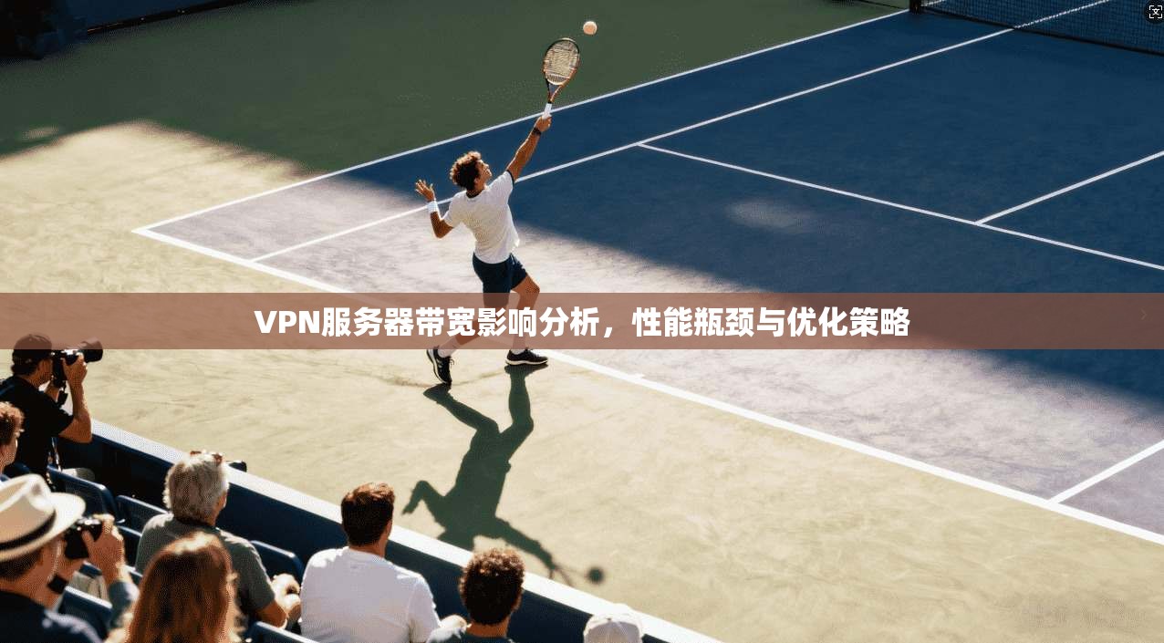 VPN服务器带宽影响分析，性能瓶颈与优化策略