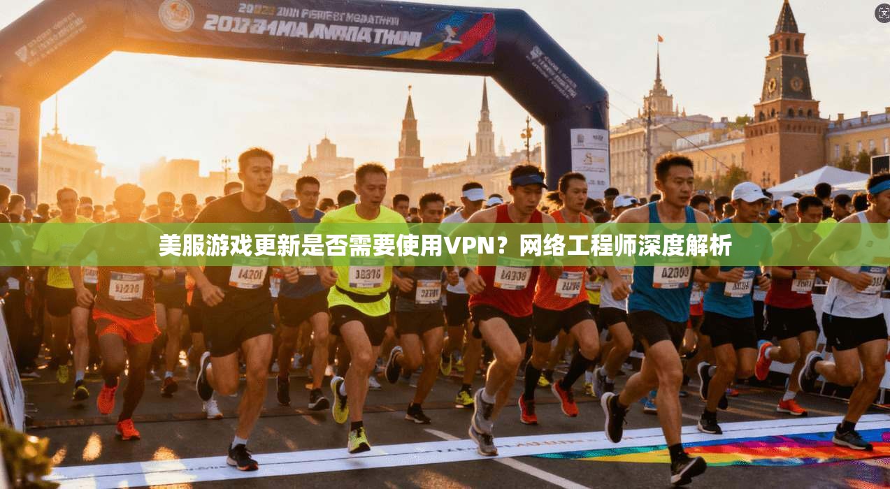美服游戏更新是否需要使用VPN？网络工程师深度解析