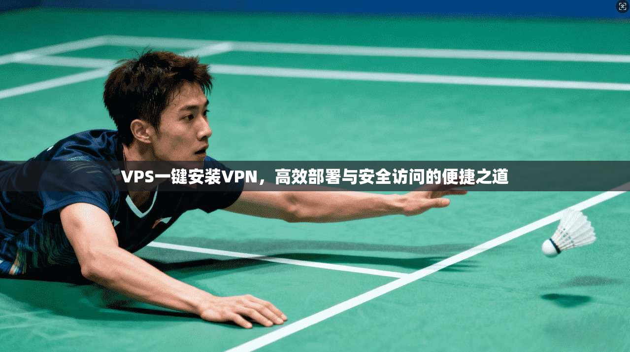 VPS一键安装VPN，高效部署与安全访问的便捷之道