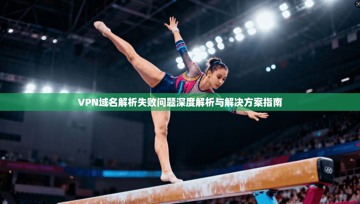 VPN域名解析失败问题深度解析与解决方案指南