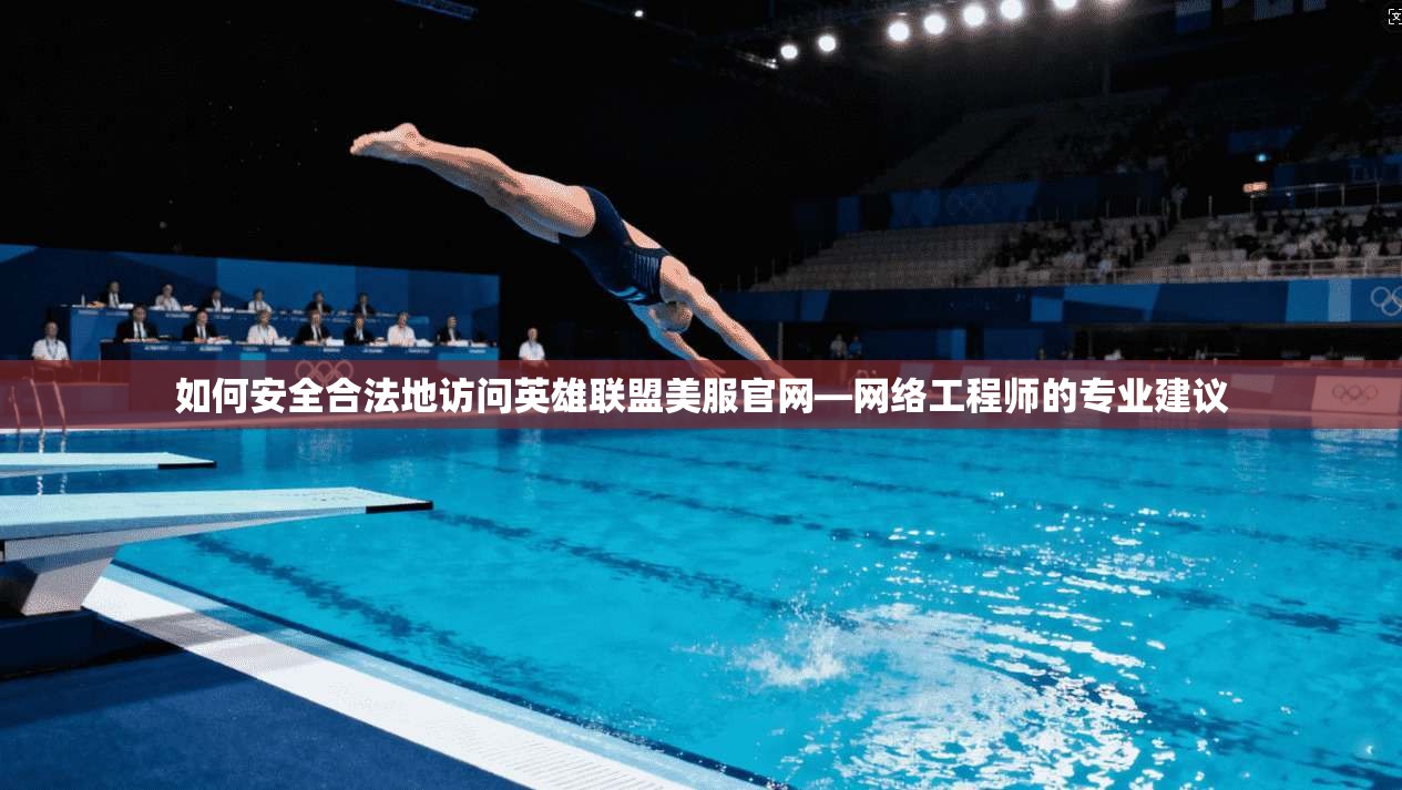 如何安全合法地访问英雄联盟美服官网—网络工程师的专业建议