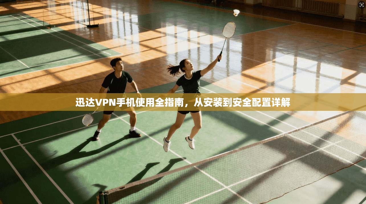 迅达VPN手机使用全指南，从安装到安全配置详解