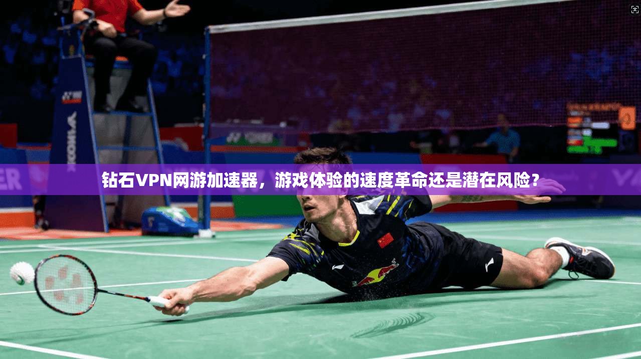 钻石VPN网游加速器，游戏体验的速度革命还是潜在风险？