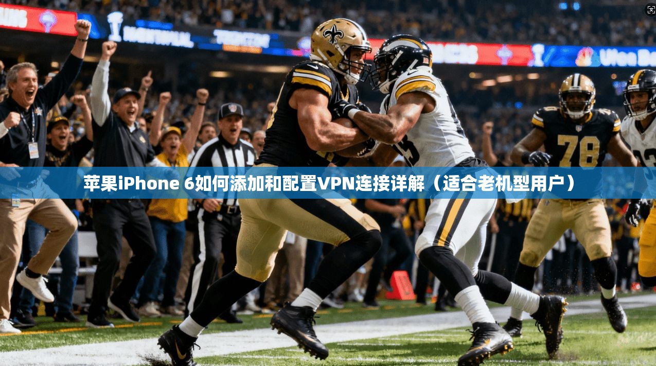 苹果iPhone 6如何添加和配置VPN连接详解（适合老机型用户）