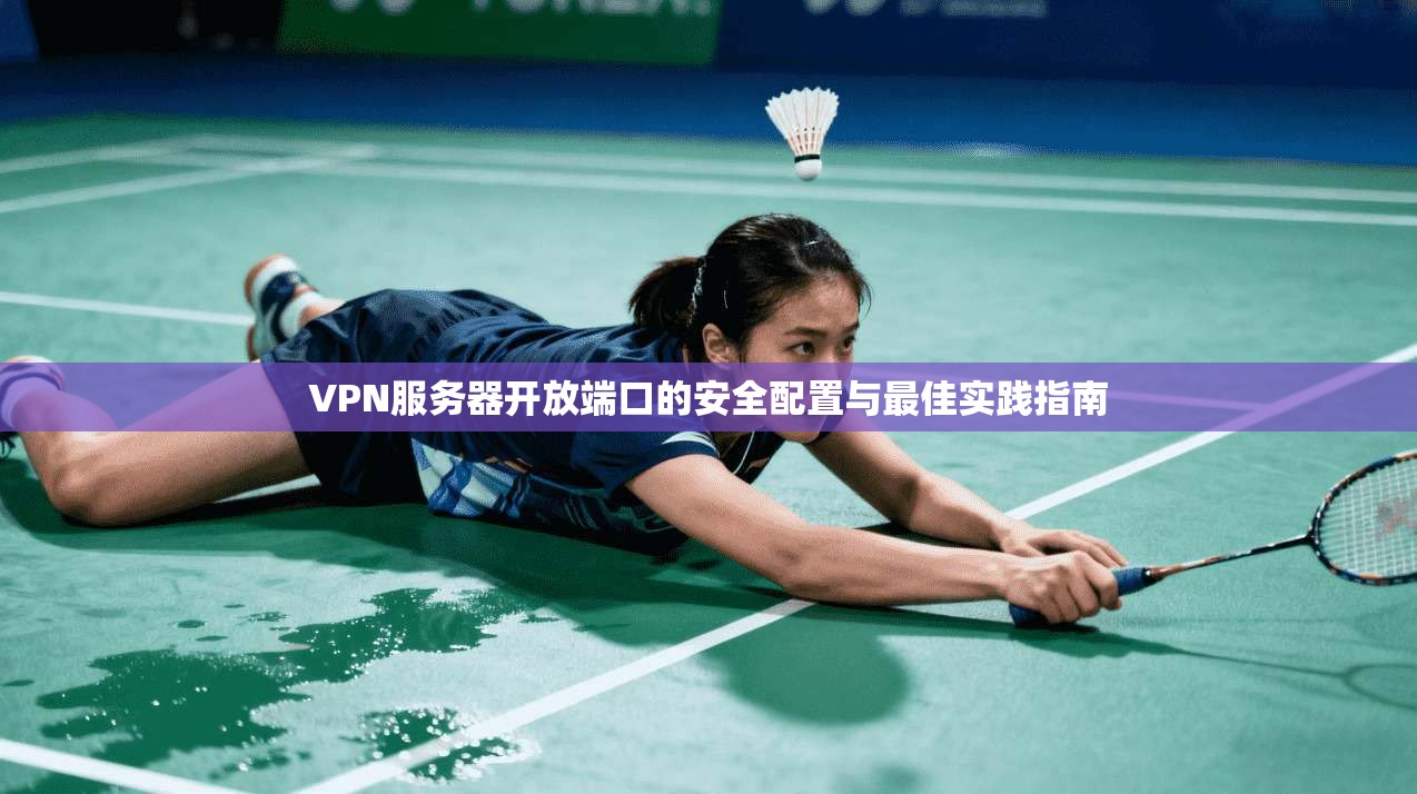 VPN服务器开放端口的安全配置与最佳实践指南