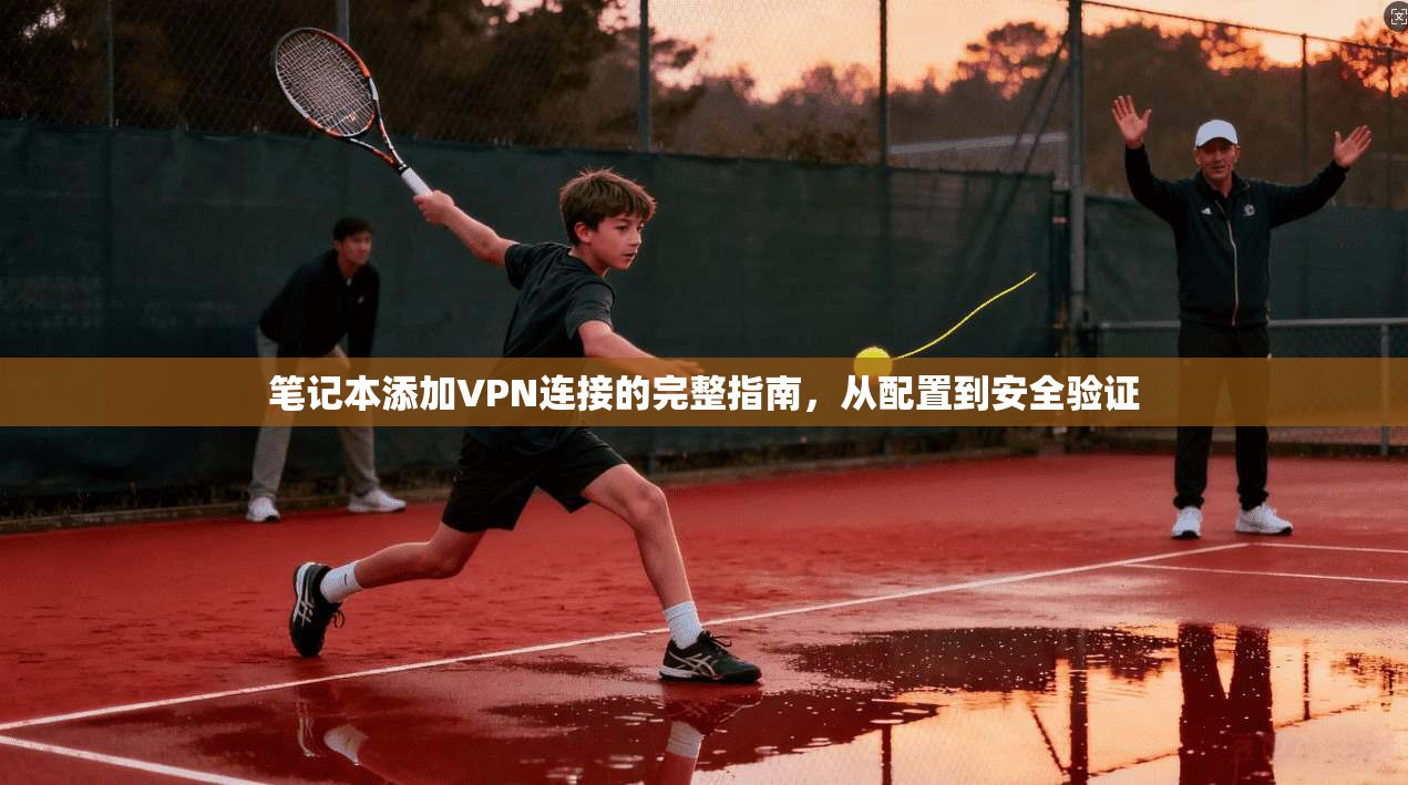 笔记本添加VPN连接的完整指南，从配置到安全验证