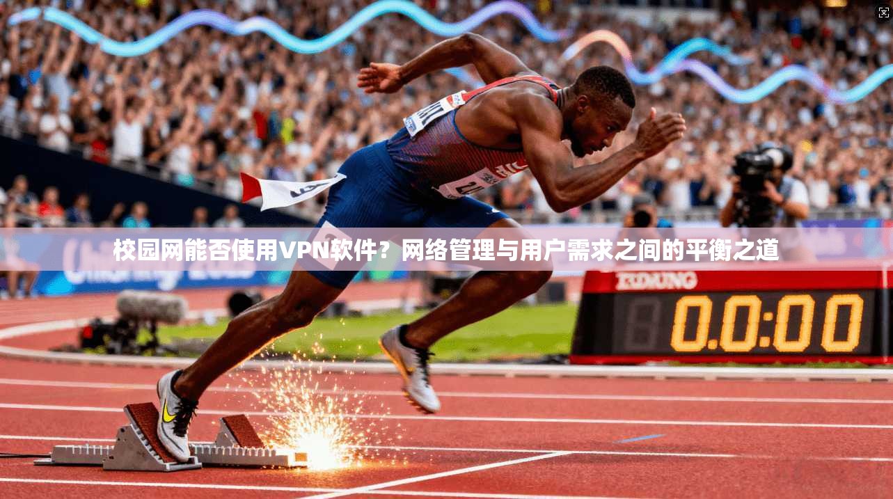 校园网能否使用VPN软件？网络管理与用户需求之间的平衡之道