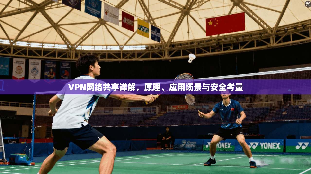 VPN网络共享详解，原理、应用场景与安全考量