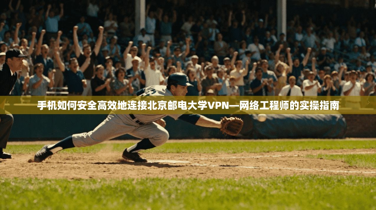 手机如何安全高效地连接北京邮电大学VPN—网络工程师的实操指南