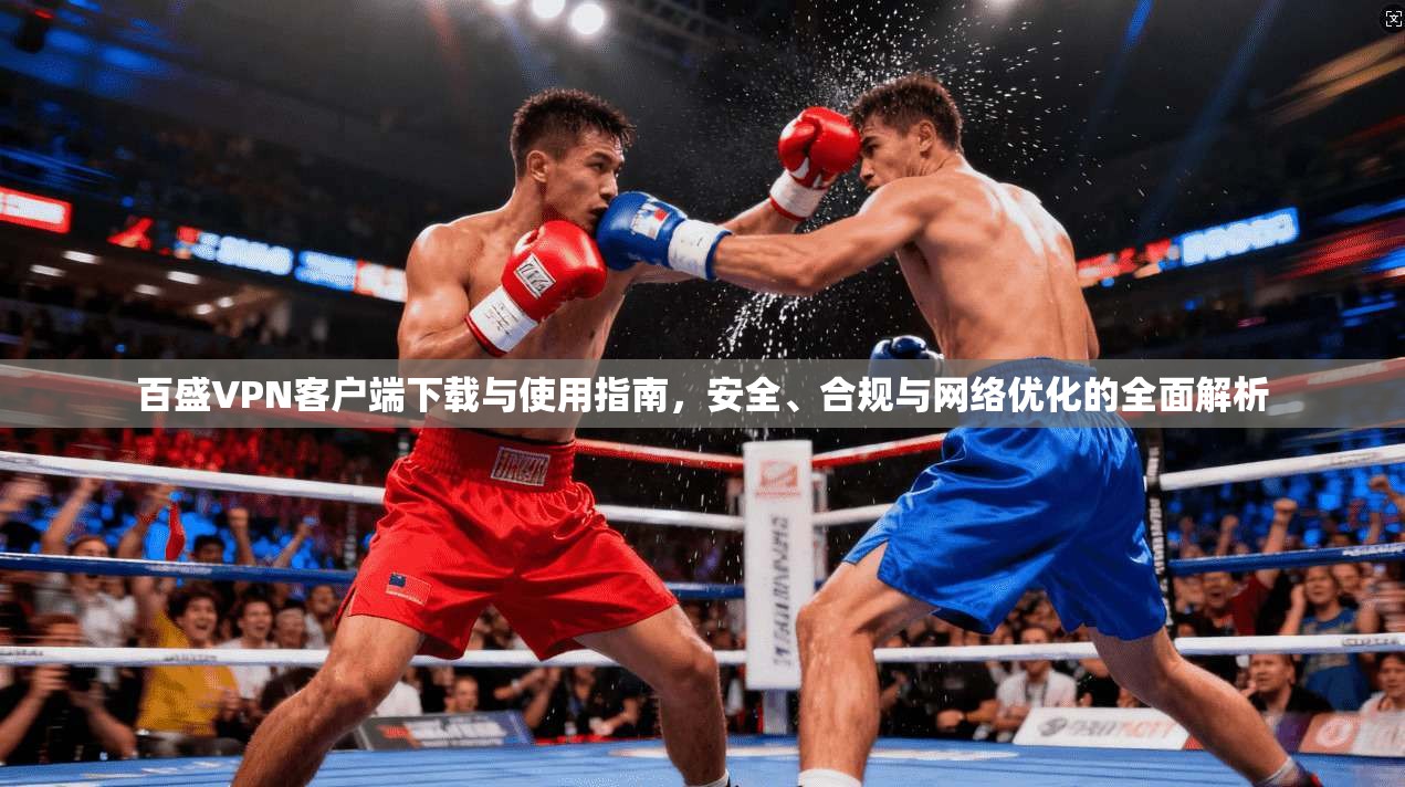 百盛VPN客户端下载与使用指南，安全、合规与网络优化的全面解析