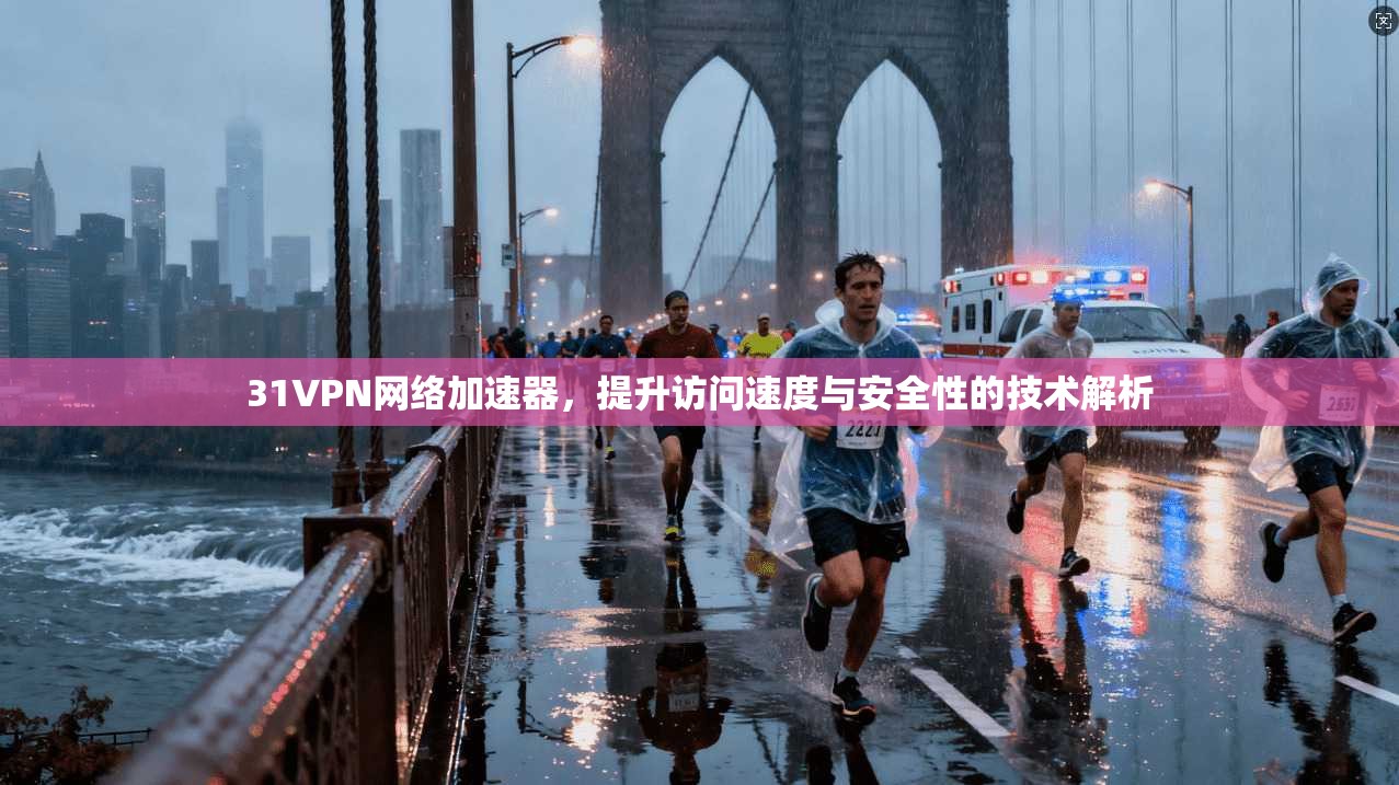 31VPN网络加速器，提升访问速度与安全性的技术解析