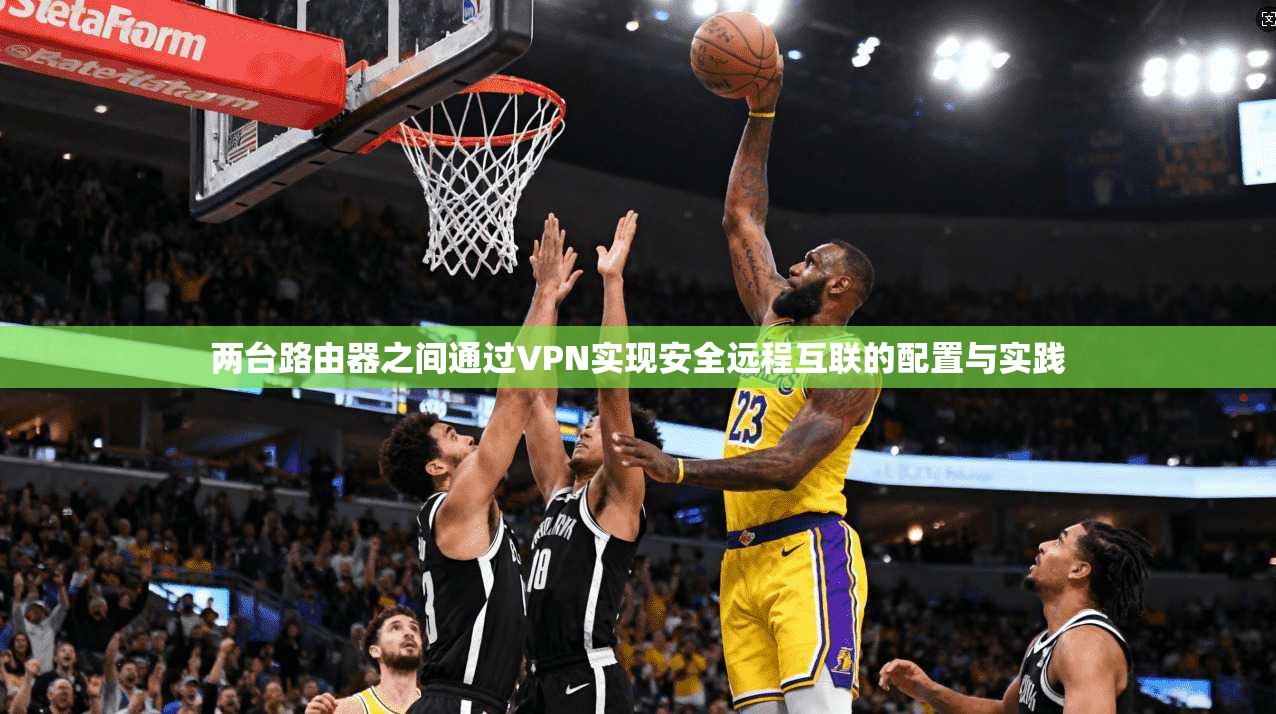 两台路由器之间通过VPN实现安全远程互联的配置与实践