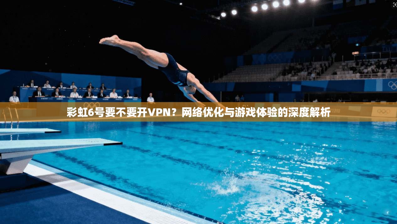 彩虹6号要不要开VPN？网络优化与游戏体验的深度解析