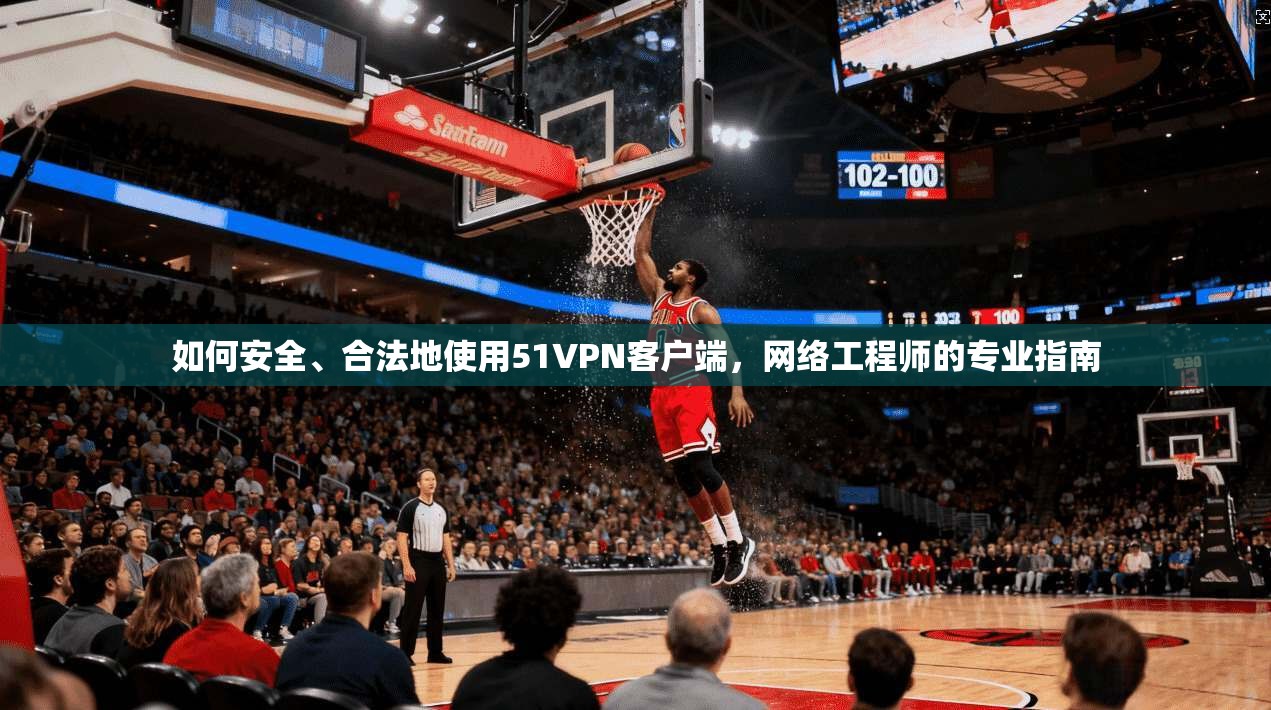如何安全、合法地使用51VPN客户端，网络工程师的专业指南