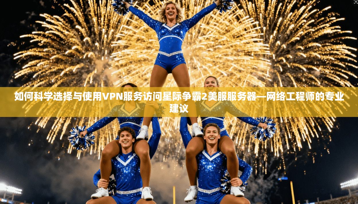 如何科学选择与使用VPN服务访问星际争霸2美服服务器—网络工程师的专业建议
