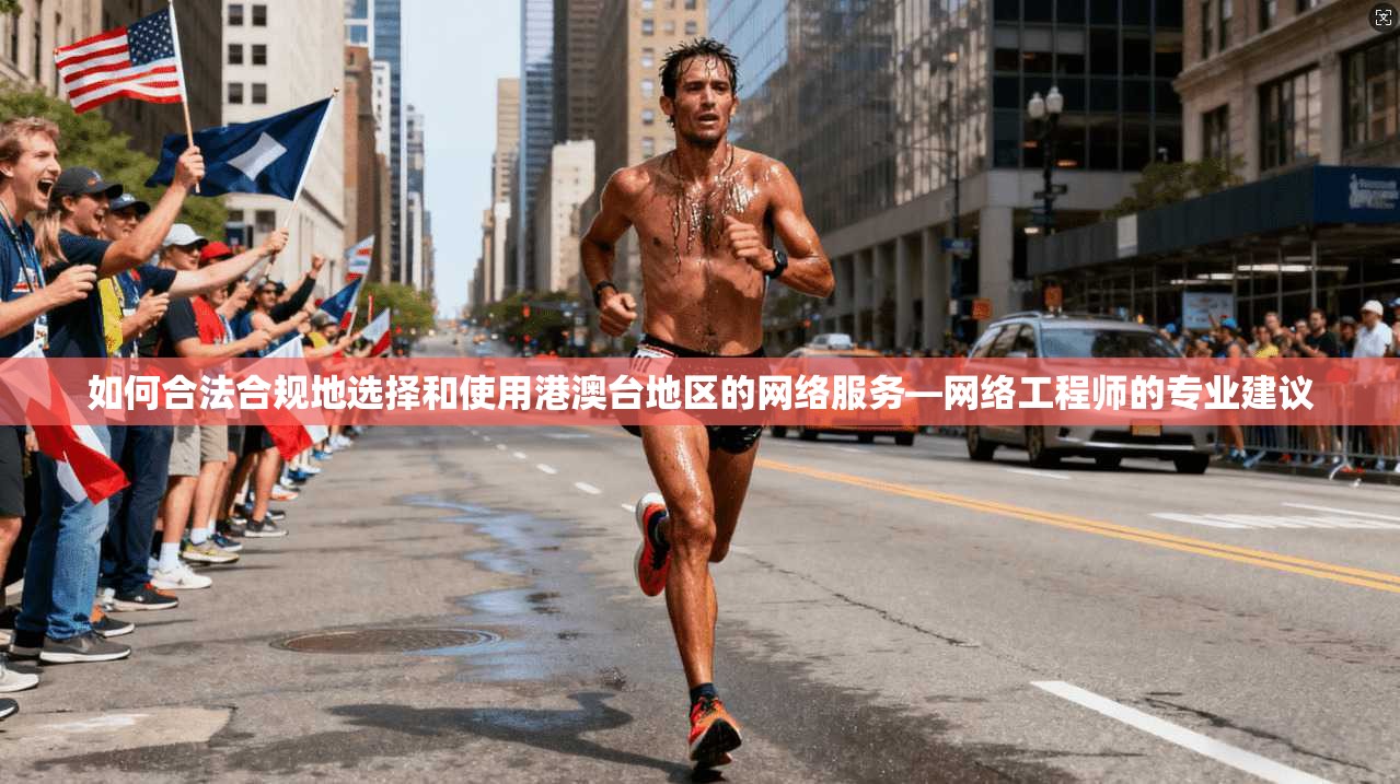 如何合法合规地选择和使用港澳台地区的网络服务—网络工程师的专业建议