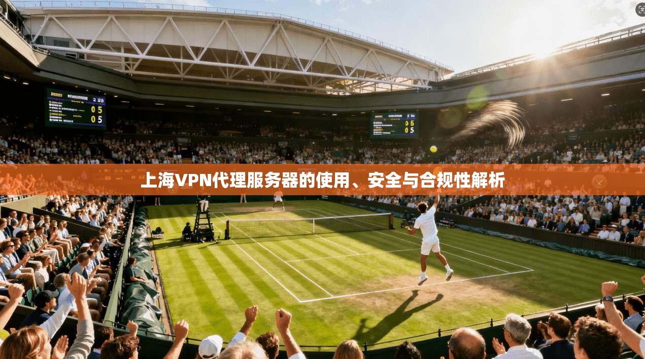 上海VPN代理服务器的使用、安全与合规性解析