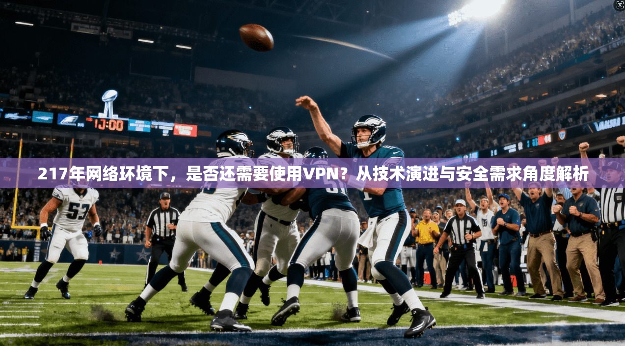 217年网络环境下，是否还需要使用VPN？从技术演进与安全需求角度解析