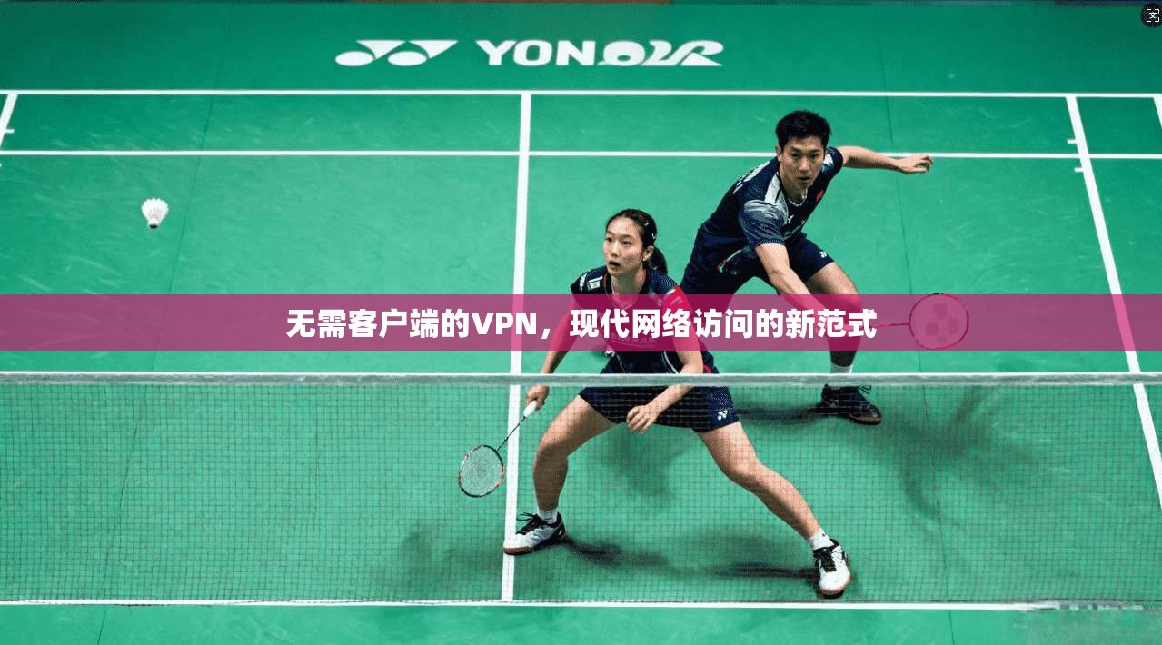 无需客户端的VPN，现代网络访问的新范式