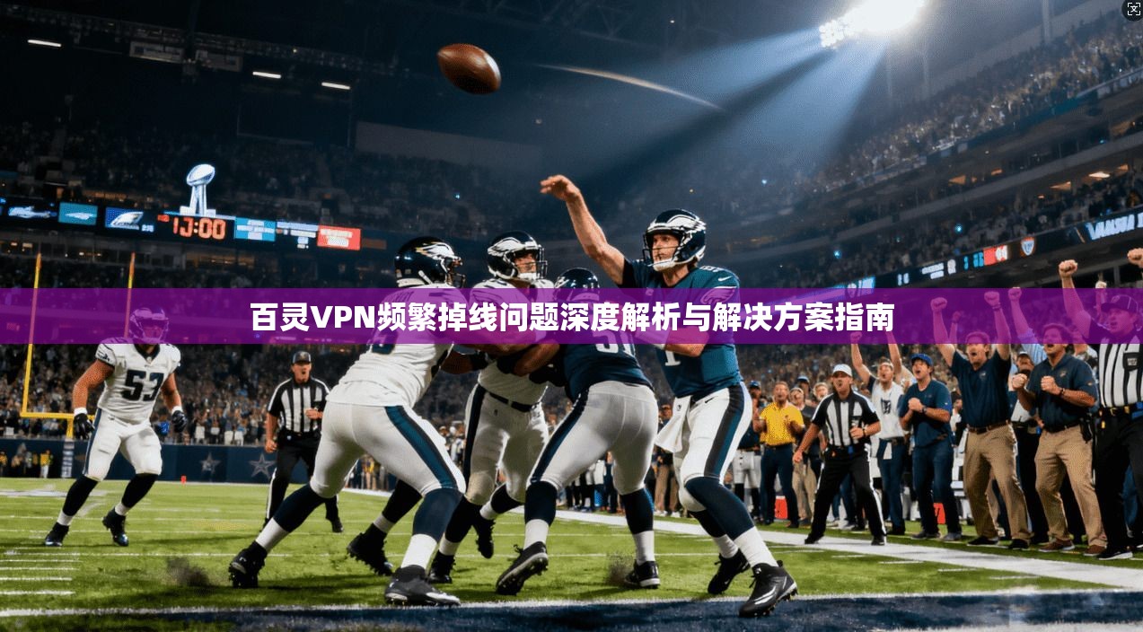 百灵VPN频繁掉线问题深度解析与解决方案指南