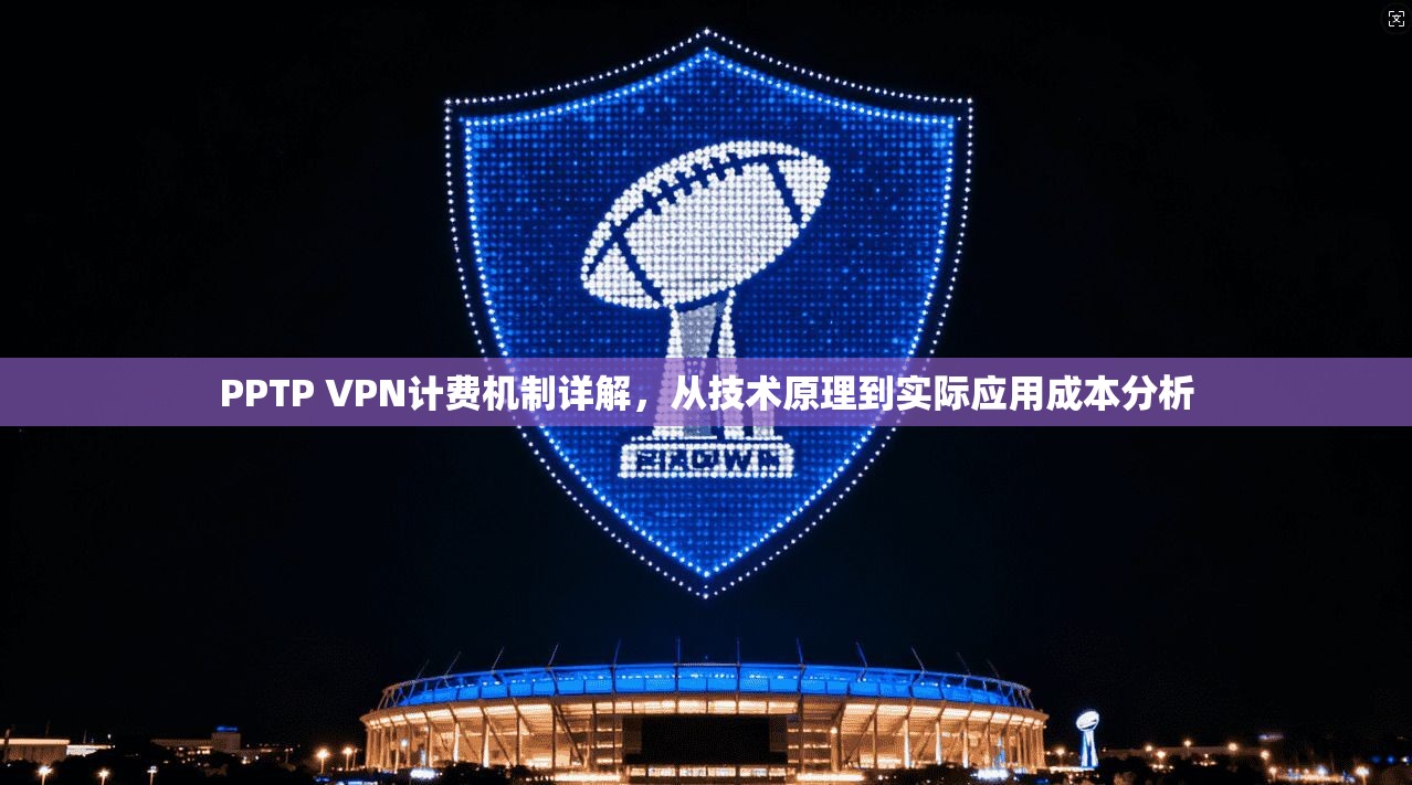 PPTP VPN计费机制详解，从技术原理到实际应用成本分析