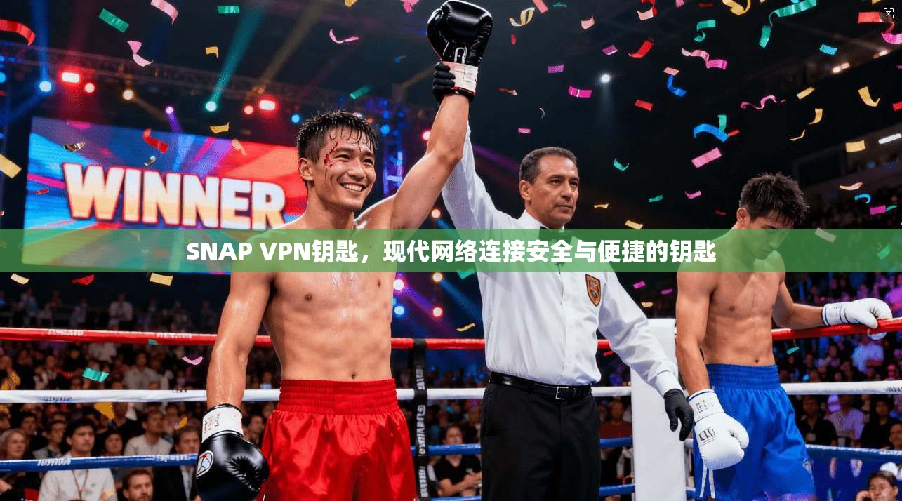SNAP VPN钥匙，现代网络连接安全与便捷的钥匙