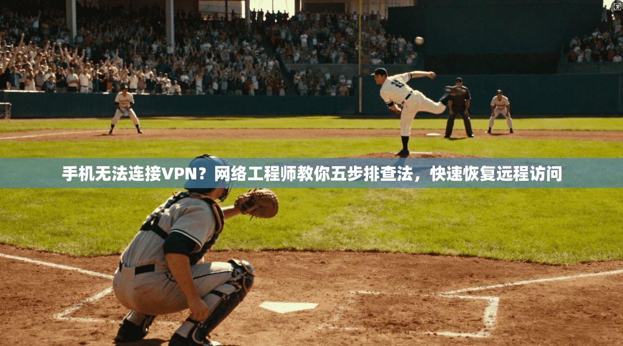手机无法连接VPN？网络工程师教你五步排查法，快速恢复远程访问