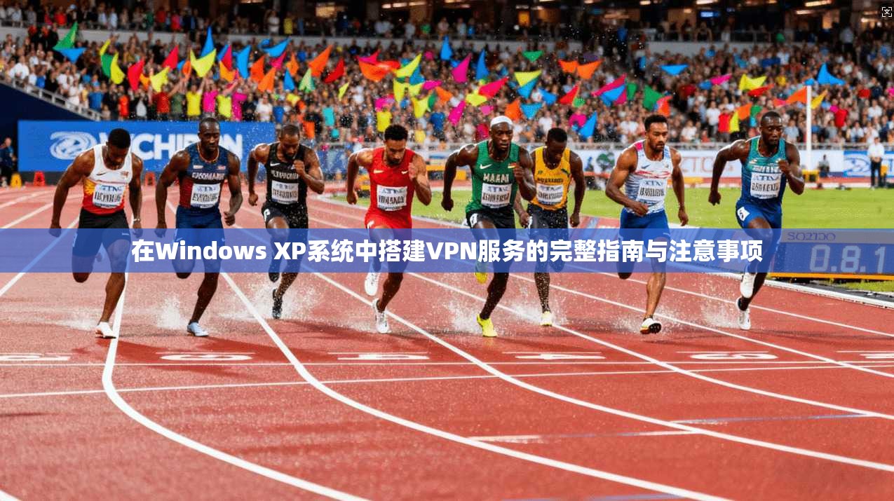 在Windows XP系统中搭建VPN服务的完整指南与注意事项