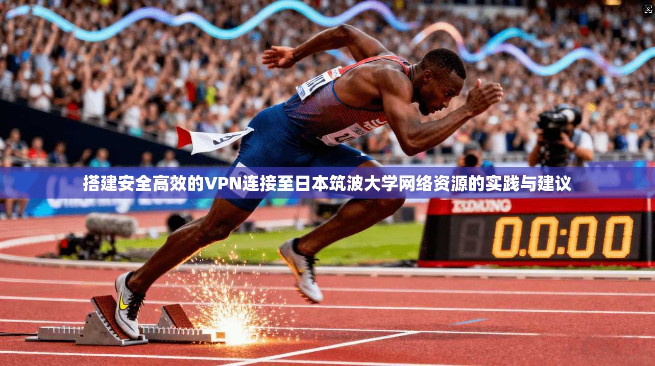 搭建安全高效的VPN连接至日本筑波大学网络资源的实践与建议